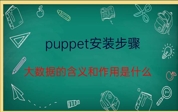 puppet安装步骤 大数据的含义和作用是什么？